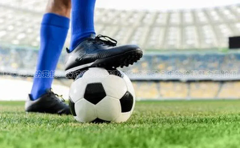 绿茵场上的竞技：探讨高尔夫赛事在夏季运动会中的独特魅力与价值