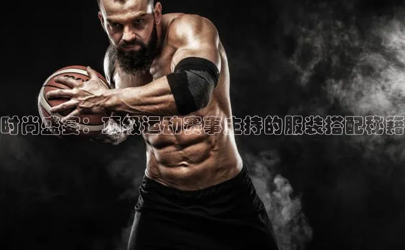 时尚盛宴：顶级运动赛事主持的服装搭配秘籍