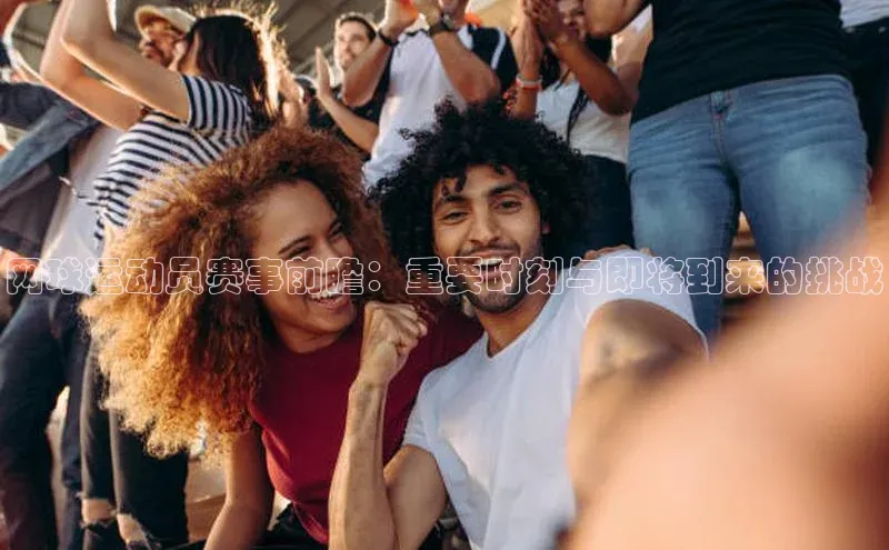 网球运动员赛事前瞻：重要时刻与即将到来的挑战